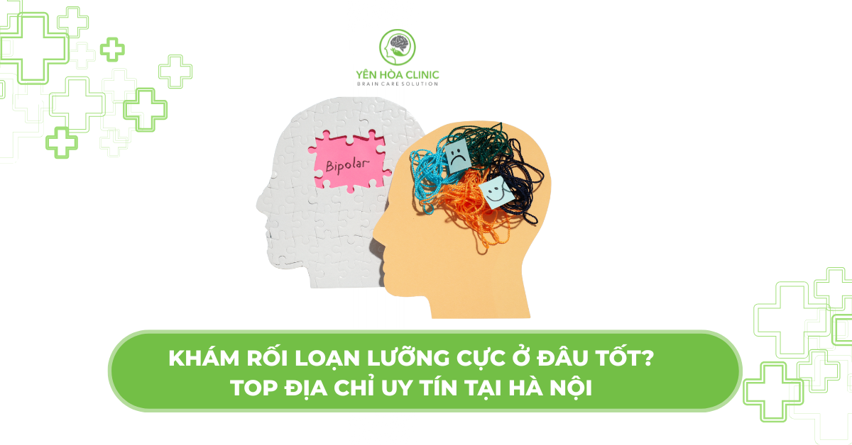 Khám rối loạn lưỡng cực ở đâu tốt? Top địa chỉ đáng tin cậy tại Hà Nội